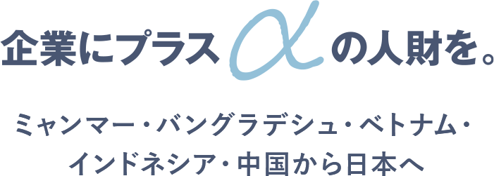 企業にプラスアルファの人財を。ミャンマー・バングラデシュ・ベトナム・インドネシア・中国から日本へ。